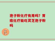 孢子粉化疗有用吗？胃癌化疗能吃灵芝孢子粉吗