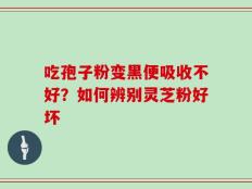 吃孢子粉变黑便吸收不好？如何辨别灵芝粉好坏