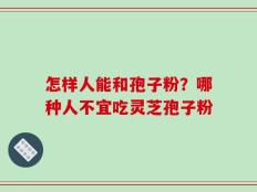 怎样人能和孢子粉？哪种人不宜吃灵芝孢子粉