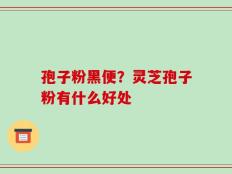 孢子粉黑便？灵芝孢子粉有什么好处