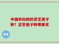 中国农科院的灵芝孢子粉？正宗孢子粉哪里买