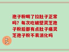 孢子粉喝了拉肚子正常吗？每次吃破壁灵芝孢子粉后都有点肚子痛灵芝孢子粉不易消化吗