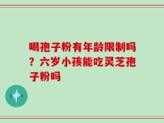 喝孢子粉有年龄限制吗？六岁小孩能吃灵芝孢子粉吗
