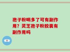 孢子粉喝多了可有副作用？灵芝孢子粉胶囊有副作用吗