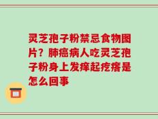灵芝孢子粉禁忌食物图片？肺癌病人吃灵芝孢子粉身上发痒起疙瘩是怎么回事