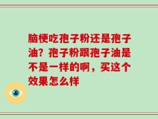 脑梗吃孢子粉还是孢子油？孢子粉跟孢子油是不是一样的啊，买这个效果怎么样