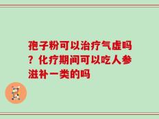 孢子粉可以治疗气虚吗？化疗期间可以吃人参滋补一类的吗