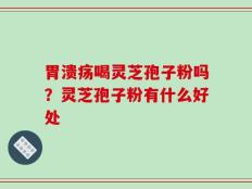 胃溃疡喝灵芝孢子粉吗？灵芝孢子粉有什么好处