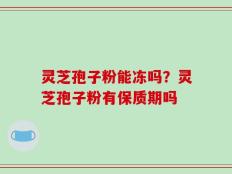 灵芝孢子粉能冻吗？灵芝孢子粉有保质期吗