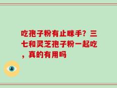 吃孢子粉有止眯手？三七和灵芝孢子粉一起吃，真的有用吗