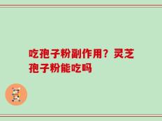 吃孢子粉副作用？灵芝孢子粉能吃吗