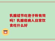 乳腺结节吃孢子粉有效吗？乳腺癌病人日常饮食吃什么好