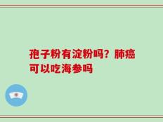 孢子粉有淀粉吗？肺癌可以吃海参吗