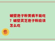 破壁孢子粉胃病不能吃？破壁灵芝孢子粉应该怎么吃