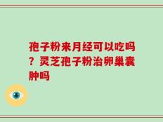 孢子粉来月经可以吃吗？灵芝孢子粉治卵巢囊肿吗