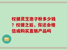 权健灵芝孢子粉多少钱？权健之后，你还会相信或购买直销产品吗