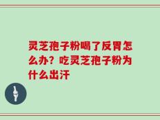 灵芝孢子粉喝了反胃怎么办？吃灵芝孢子粉为什么出汗