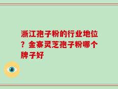 浙江孢子粉的行业地位？金寨灵芝孢子粉哪个牌子好