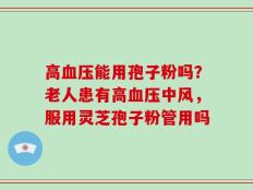 高血压能用孢子粉吗？老人患有高血压中风，服用灵芝孢子粉管用吗