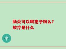 肠炎可以喝孢子粉么？放疗是什么