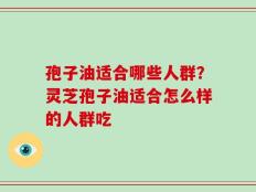 孢子油适合哪些人群？灵芝孢子油适合怎么样的人群吃