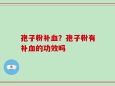 孢子粉补血？孢子粉有补血的功效吗