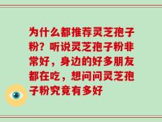 为什么都推荐灵芝孢子粉？听说灵芝孢子粉非常好，身边的好多朋友都在吃，想问问灵芝孢子粉究竟有多好