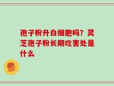 孢子粉升白细胞吗？灵芝孢子粉长期吃害处是什么