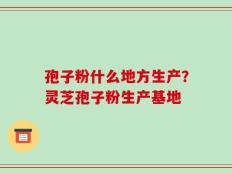 孢子粉什么地方生产？灵芝孢子粉生产基地