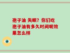 孢子油 失眠？你们吃孢子油有多久时间呢效果怎么样