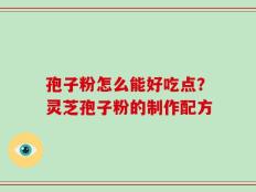 孢子粉怎么能好吃点？灵芝孢子粉的制作配方