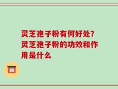 灵芝孢子粉有何好处？灵芝孢子粉的功效和作用是什么