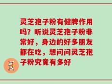 灵芝孢子粉有健脾作用吗？听说灵芝孢子粉非常好，身边的好多朋友都在吃，想问问灵芝孢子粉究竟有多好