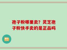 孢子粉哪里卖？灵芝孢子粉快手卖的是正品吗