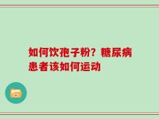 如何饮孢子粉？糖尿病患者该如何运动