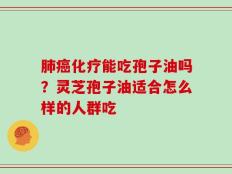 肺癌化疗能吃孢子油吗？灵芝孢子油适合怎么样的人群吃