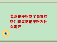 灵芝孢子粉吃了会胃灼热？吃灵芝孢子粉为什么出汗