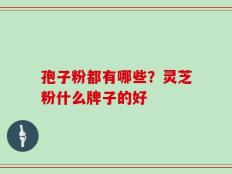 孢子粉都有哪些？灵芝粉什么牌子的好