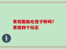 胃反酸能吃孢子粉吗？胃癌四个标志