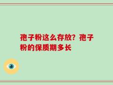 孢子粉这么存放？孢子粉的保质期多长