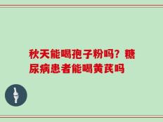 秋天能喝孢子粉吗？糖尿病患者能喝黄芪吗