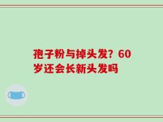孢子粉与掉头发？60岁还会长新头发吗