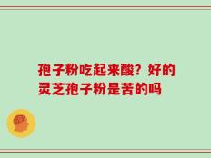 孢子粉吃起来酸？好的灵芝孢子粉是苦的吗