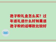 孢子粉礼盒怎么买？过年送礼送什么好如果送孢子粉的话哪款比较好