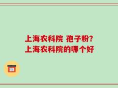 上海农科院 孢子粉？上海农科院的哪个好