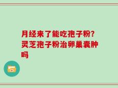 月经来了能吃孢子粉？灵芝孢子粉治卵巢囊肿吗