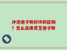 冲泡孢子粉好坏的区别？怎么选择灵芝孢子粉