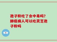 孢子粉吃了会中毒吗？肺癌病人可以吃灵芝孢子粉吗
