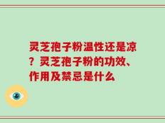 灵芝孢子粉温性还是凉？灵芝孢子粉的功效、作用及禁忌是什么