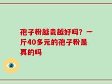 孢子粉越贵越好吗？一斤40多元的孢子粉是真的吗